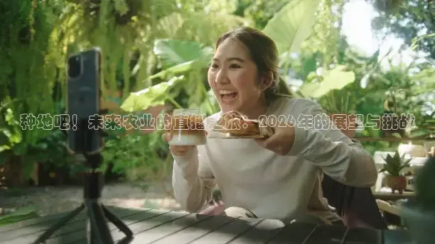 种地吧！未来农业的直播之旅：2026年的展望与挑战